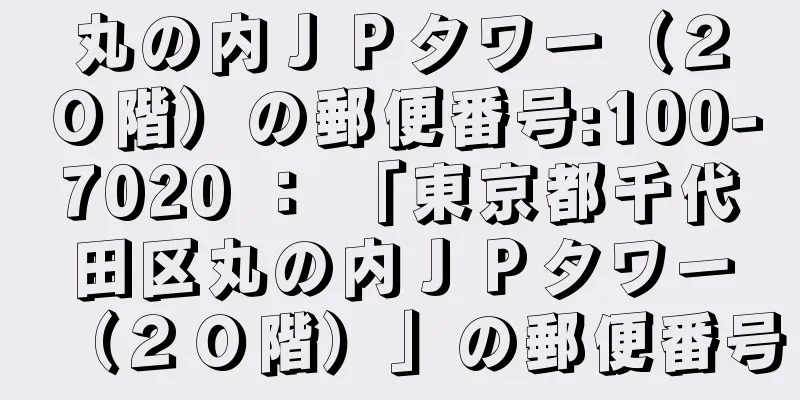 丸の内ＪＰタワー（２０階）の郵便番号:100-7020 ： 「東京都千代田区丸の内ＪＰタワー（２０階）」の郵便番号