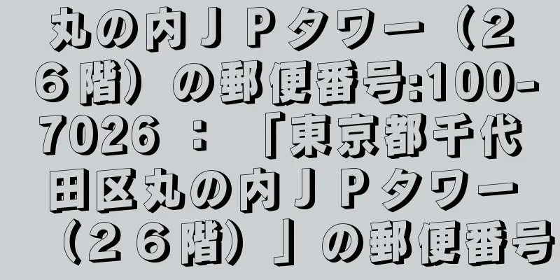 丸の内ＪＰタワー（２６階）の郵便番号:100-7026 ： 「東京都千代田区丸の内ＪＰタワー（２６階）」の郵便番号