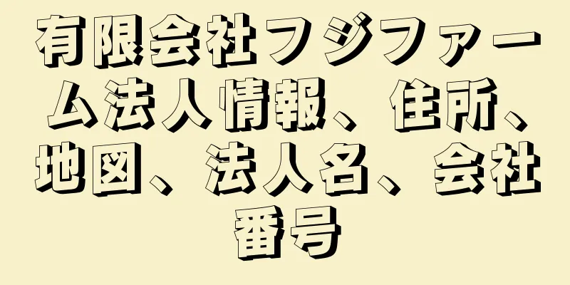 有限会社フジファーム法人情報、住所、地図、法人名、会社番号