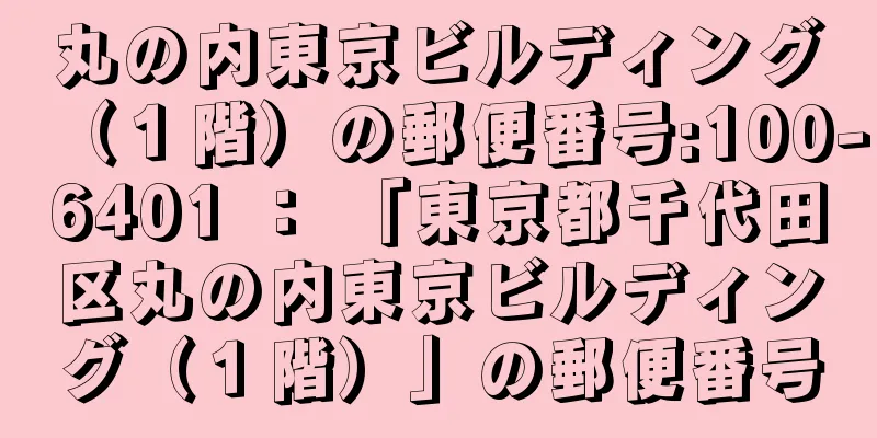 丸の内東京ビルディング（１階）の郵便番号:100-6401 ： 「東京都千代田区丸の内東京ビルディング（１階）」の郵便番号