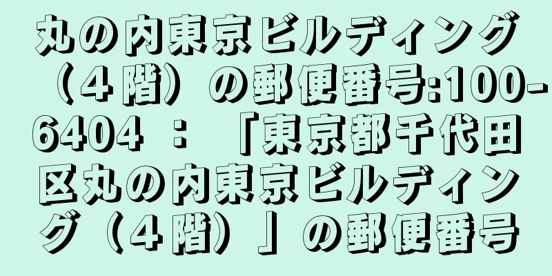 丸の内東京ビルディング（４階）の郵便番号:100-6404 ： 「東京都千代田区丸の内東京ビルディング（４階）」の郵便番号