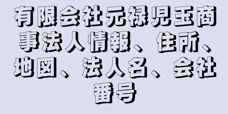 有限会社元禄児玉商事法人情報、住所、地図、法人名、会社番号
