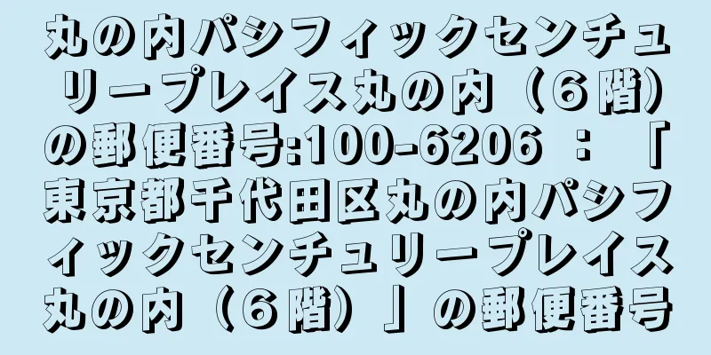 丸の内パシフィックセンチュリープレイス丸の内（６階）の郵便番号:100-6206 ： 「東京都千代田区丸の内パシフィックセンチュリープレイス丸の内（６階）」の郵便番号