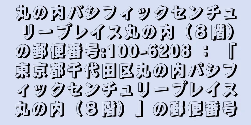 丸の内パシフィックセンチュリープレイス丸の内（８階）の郵便番号:100-6208 ： 「東京都千代田区丸の内パシフィックセンチュリープレイス丸の内（８階）」の郵便番号