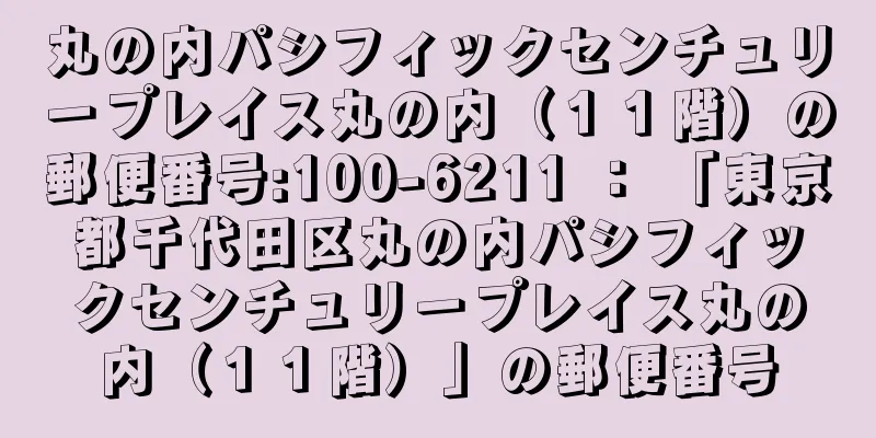 丸の内パシフィックセンチュリープレイス丸の内（１１階）の郵便番号:100-6211 ： 「東京都千代田区丸の内パシフィックセンチュリープレイス丸の内（１１階）」の郵便番号