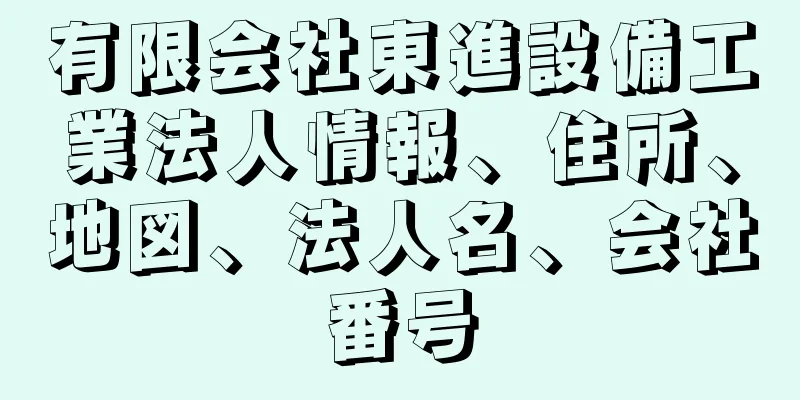 有限会社東進設備工業法人情報、住所、地図、法人名、会社番号