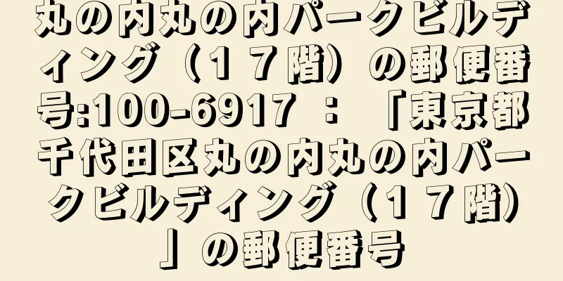 丸の内丸の内パークビルディング（１７階）の郵便番号:100-6917 ： 「東京都千代田区丸の内丸の内パークビルディング（１７階）」の郵便番号