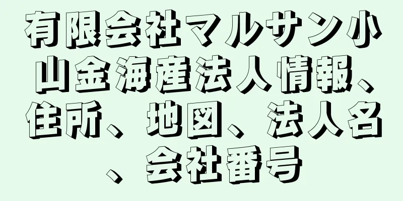 有限会社マルサン小山金海産法人情報、住所、地図、法人名、会社番号
