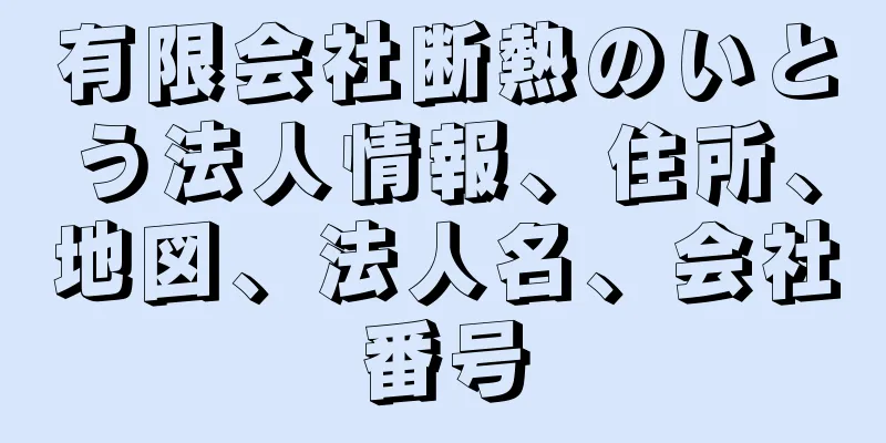 有限会社断熱のいとう法人情報、住所、地図、法人名、会社番号