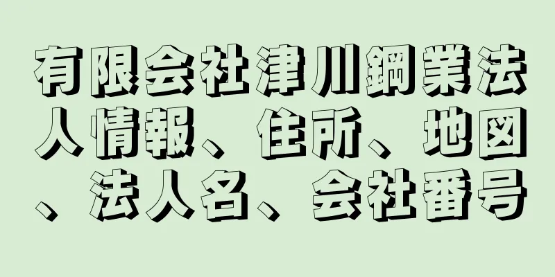 有限会社津川鋼業法人情報、住所、地図、法人名、会社番号