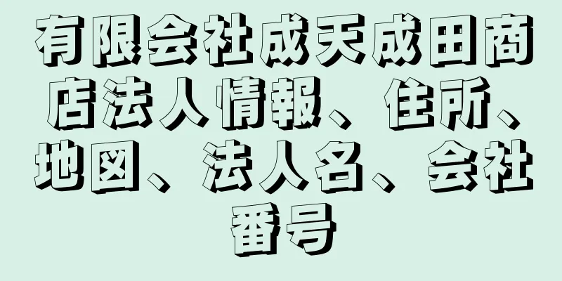 有限会社成天成田商店法人情報、住所、地図、法人名、会社番号