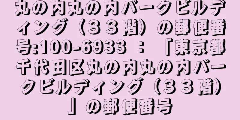 丸の内丸の内パークビルディング（３３階）の郵便番号:100-6933 ： 「東京都千代田区丸の内丸の内パークビルディング（３３階）」の郵便番号