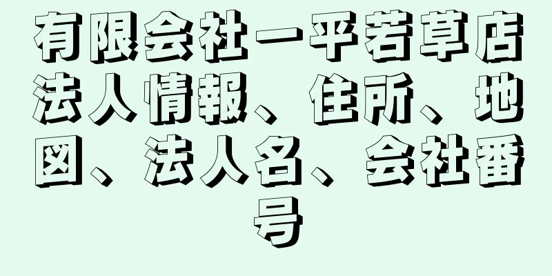 有限会社一平若草店法人情報、住所、地図、法人名、会社番号