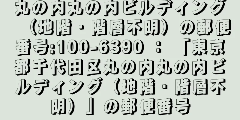 丸の内丸の内ビルディング（地階・階層不明）の郵便番号:100-6390 ： 「東京都千代田区丸の内丸の内ビルディング（地階・階層不明）」の郵便番号