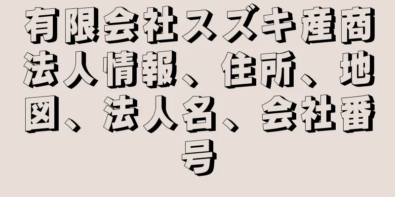 有限会社スズキ産商法人情報、住所、地図、法人名、会社番号
