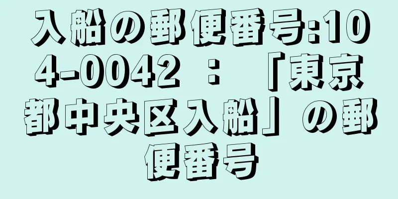 入船の郵便番号:104-0042 ： 「東京都中央区入船」の郵便番号