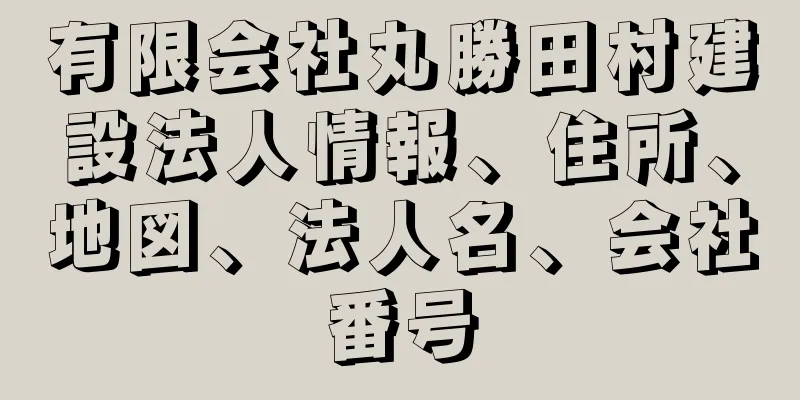 有限会社丸勝田村建設法人情報、住所、地図、法人名、会社番号
