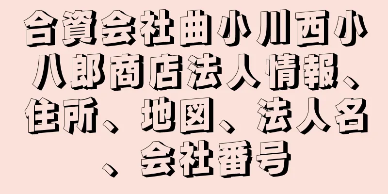 合資会社曲小川西小八郎商店法人情報、住所、地図、法人名、会社番号