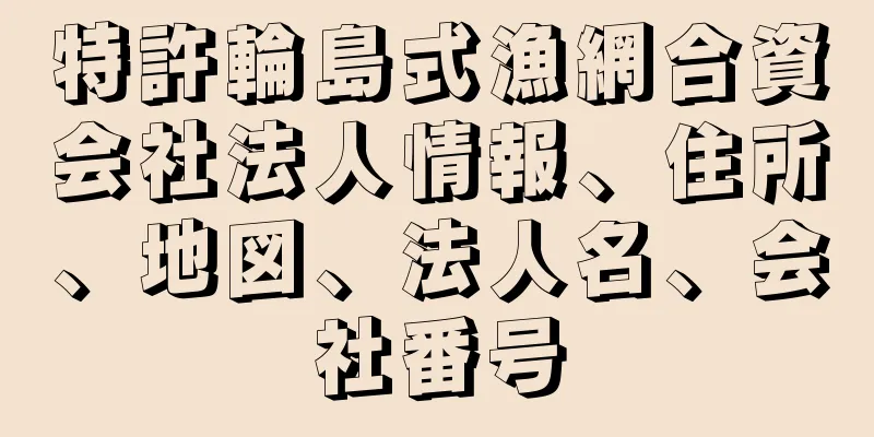 特許輪島式漁網合資会社法人情報、住所、地図、法人名、会社番号
