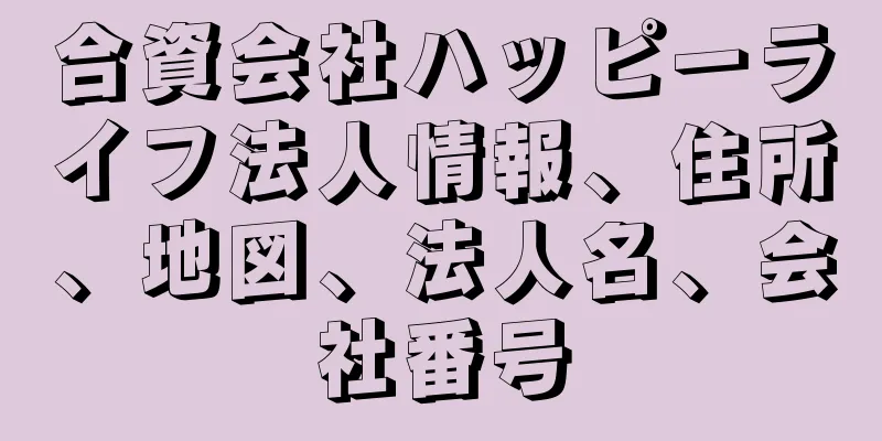 合資会社ハッピーライフ法人情報、住所、地図、法人名、会社番号