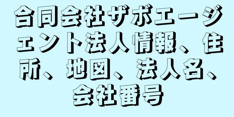合同会社ザボエージェント法人情報、住所、地図、法人名、会社番号