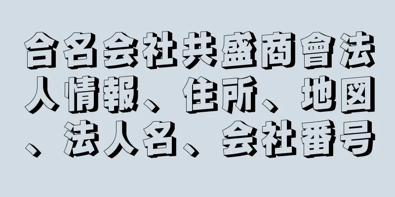 合名会社共盛商會法人情報、住所、地図、法人名、会社番号