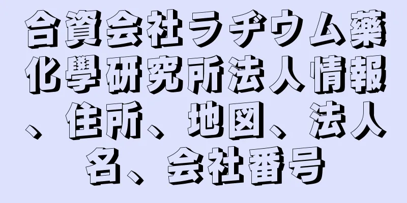 合資会社ラヂウム藥化學研究所法人情報、住所、地図、法人名、会社番号