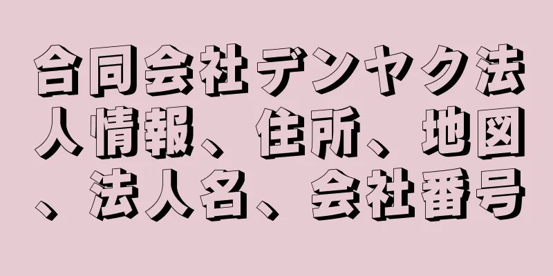 合同会社デンヤク法人情報、住所、地図、法人名、会社番号