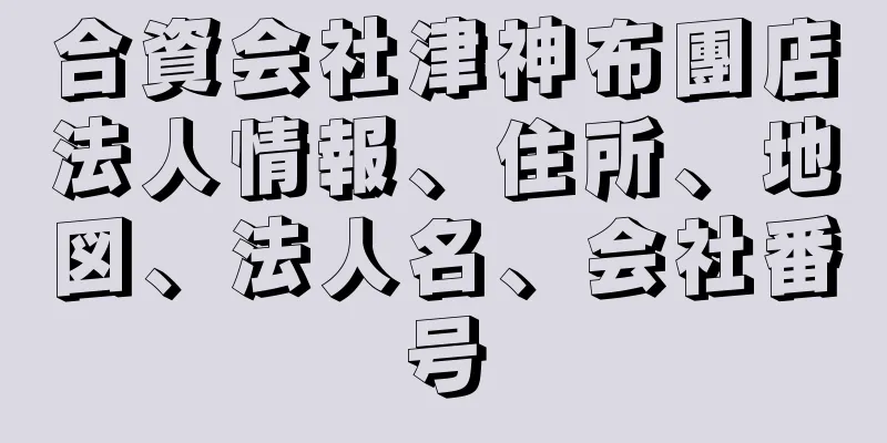 合資会社津神布團店法人情報、住所、地図、法人名、会社番号
