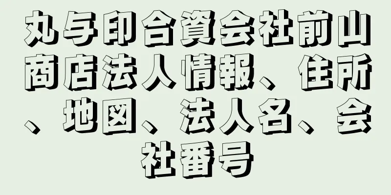 丸与印合資会社前山商店法人情報、住所、地図、法人名、会社番号