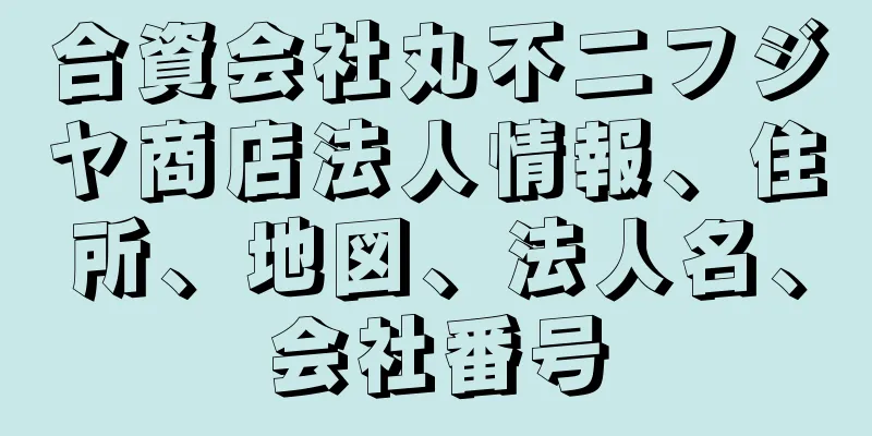 合資会社丸不二フジヤ商店法人情報、住所、地図、法人名、会社番号
