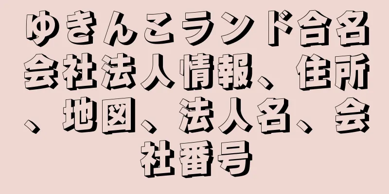 ゆきんこランド合名会社法人情報、住所、地図、法人名、会社番号