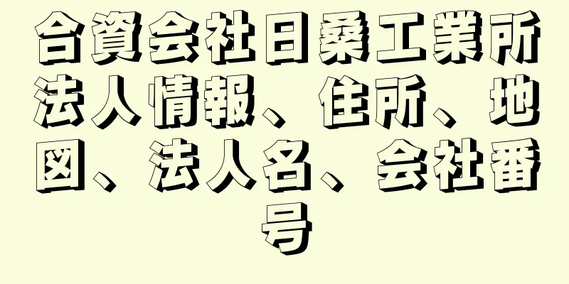 合資会社日桑工業所法人情報、住所、地図、法人名、会社番号