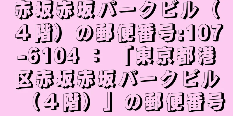 赤坂赤坂パークビル（４階）の郵便番号:107-6104 ： 「東京都港区赤坂赤坂パークビル（４階）」の郵便番号