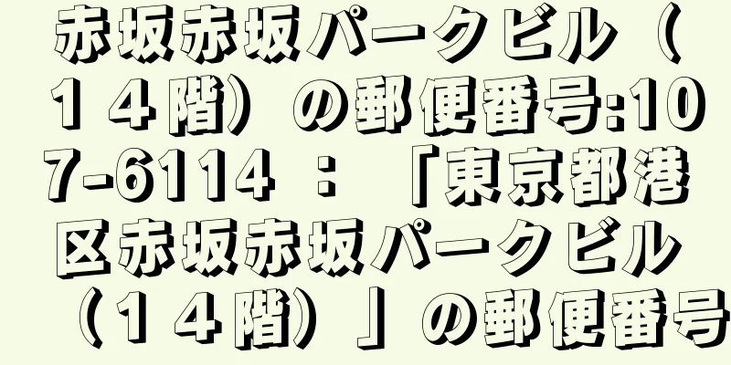 赤坂赤坂パークビル（１４階）の郵便番号:107-6114 ： 「東京都港区赤坂赤坂パークビル（１４階）」の郵便番号