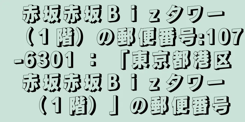 赤坂赤坂Ｂｉｚタワー（１階）の郵便番号:107-6301 ： 「東京都港区赤坂赤坂Ｂｉｚタワー（１階）」の郵便番号