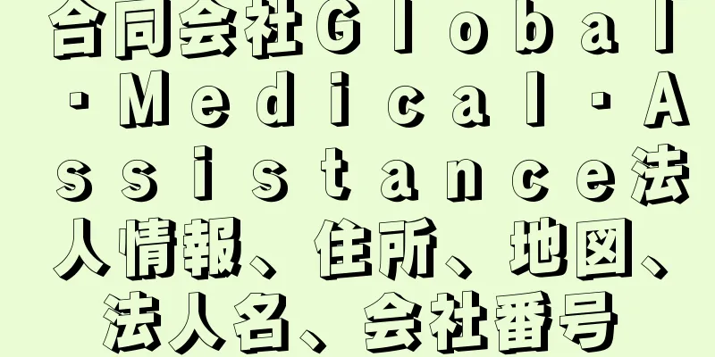 合同会社Ｇｌｏｂａｌ・Ｍｅｄｉｃａｌ・Ａｓｓｉｓｔａｎｃｅ法人情報、住所、地図、法人名、会社番号
