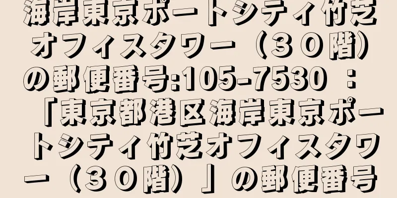 海岸東京ポートシティ竹芝オフィスタワー（３０階）の郵便番号:105-7530 ： 「東京都港区海岸東京ポートシティ竹芝オフィスタワー（３０階）」の郵便番号