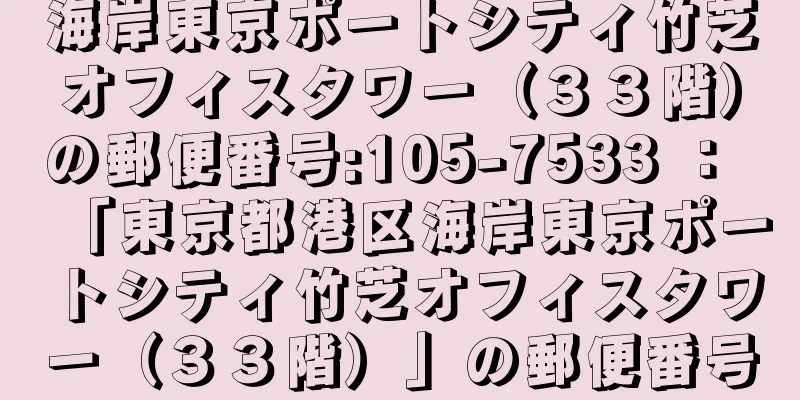 海岸東京ポートシティ竹芝オフィスタワー（３３階）の郵便番号:105-7533 ： 「東京都港区海岸東京ポートシティ竹芝オフィスタワー（３３階）」の郵便番号