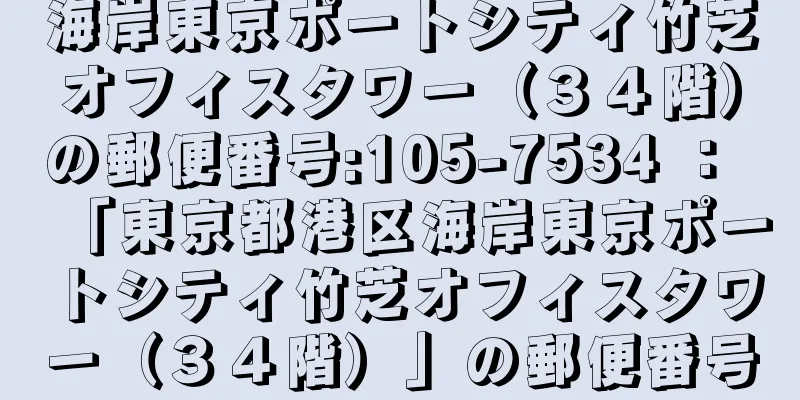 海岸東京ポートシティ竹芝オフィスタワー（３４階）の郵便番号:105-7534 ： 「東京都港区海岸東京ポートシティ竹芝オフィスタワー（３４階）」の郵便番号