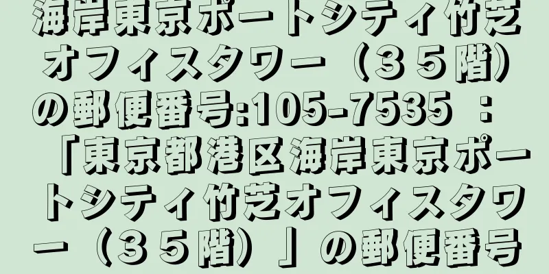 海岸東京ポートシティ竹芝オフィスタワー（３５階）の郵便番号:105-7535 ： 「東京都港区海岸東京ポートシティ竹芝オフィスタワー（３５階）」の郵便番号