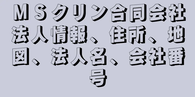 ＭＳクリン合同会社法人情報、住所、地図、法人名、会社番号
