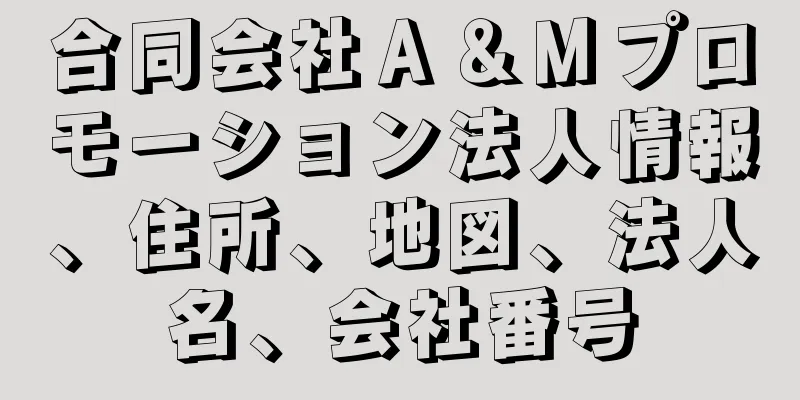 合同会社Ａ＆Ｍプロモーション法人情報、住所、地図、法人名、会社番号