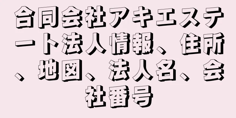 合同会社アキエステート法人情報、住所、地図、法人名、会社番号