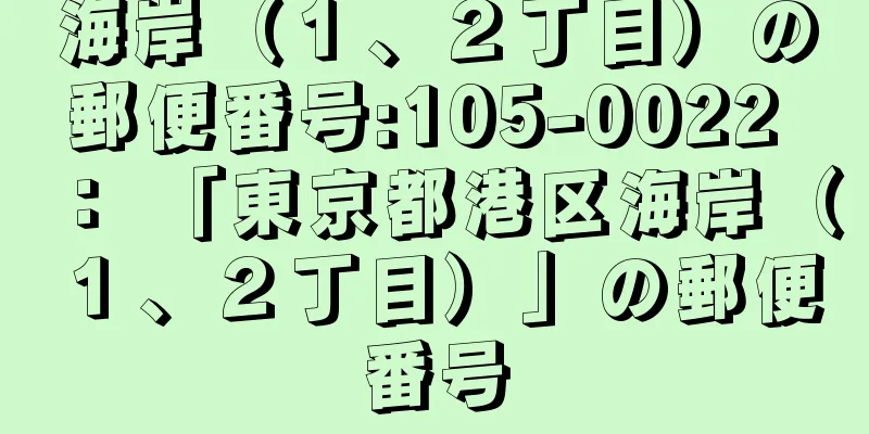海岸（１、２丁目）の郵便番号:105-0022 ： 「東京都港区海岸（１、２丁目）」の郵便番号