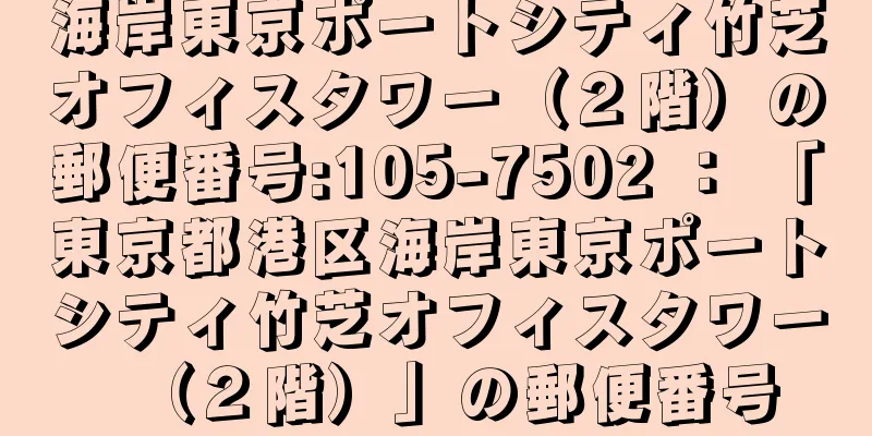 海岸東京ポートシティ竹芝オフィスタワー（２階）の郵便番号:105-7502 ： 「東京都港区海岸東京ポートシティ竹芝オフィスタワー（２階）」の郵便番号
