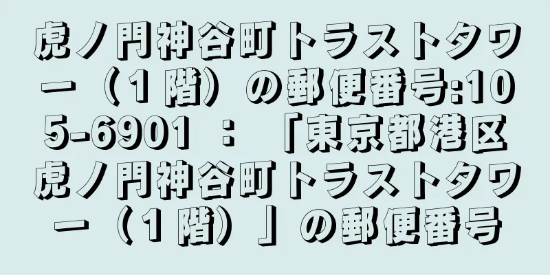 虎ノ門神谷町トラストタワー（１階）の郵便番号:105-6901 ： 「東京都港区虎ノ門神谷町トラストタワー（１階）」の郵便番号