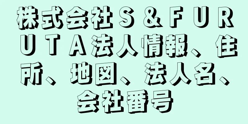 株式会社Ｓ＆ＦＵＲＵＴＡ法人情報、住所、地図、法人名、会社番号