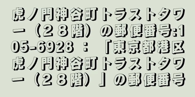 虎ノ門神谷町トラストタワー（２８階）の郵便番号:105-6928 ： 「東京都港区虎ノ門神谷町トラストタワー（２８階）」の郵便番号