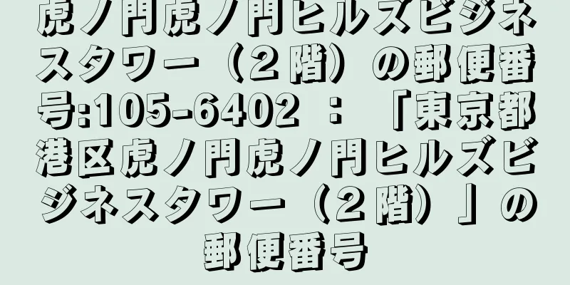 虎ノ門虎ノ門ヒルズビジネスタワー（２階）の郵便番号:105-6402 ： 「東京都港区虎ノ門虎ノ門ヒルズビジネスタワー（２階）」の郵便番号